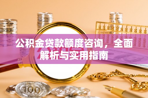 崇川公积金贷款额度咨询，全面解析与实用指南