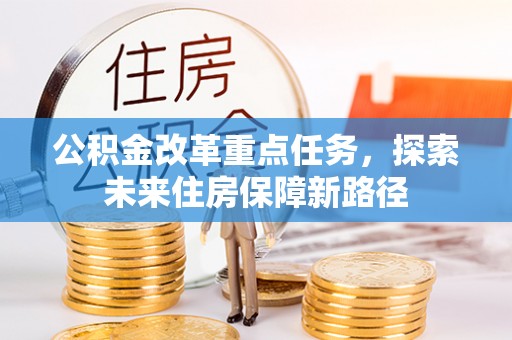 崇川公积金改革重点任务，探索未来住房保障新路径