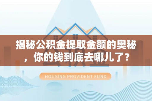 崇川揭秘公积金提取金额的奥秘，你的钱到底去哪儿了？