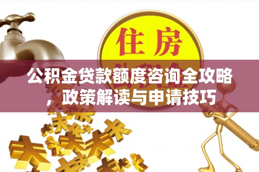 崇川公积金贷款额度咨询全攻略，政策解读与申请技巧