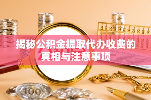崇川揭秘公积金提取代办收费的真相与注意事项