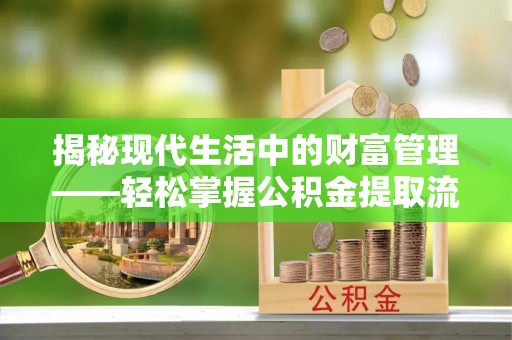 崇川揭秘现代生活中的财富管理——轻松掌握公积金提取流程的艺术