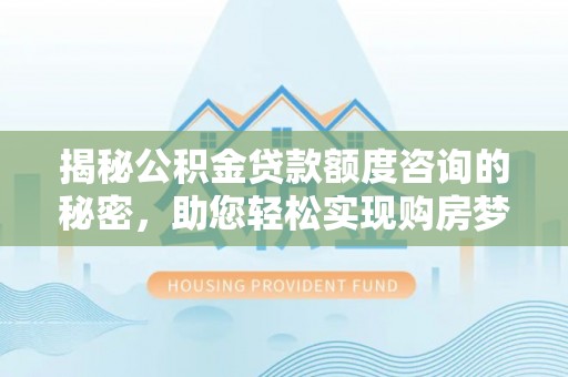 崇川揭秘公积金贷款额度咨询的秘密，助您轻松实现购房梦想