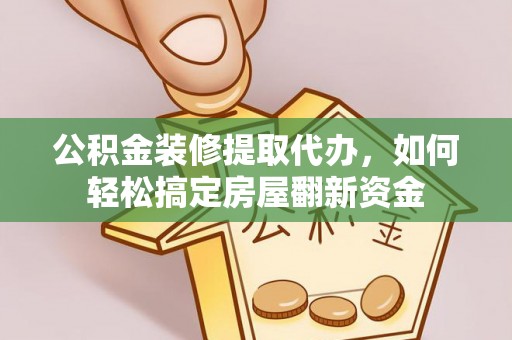 崇川公积金装修提取代办，如何轻松搞定房屋翻新资金