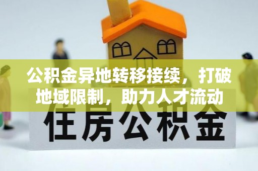崇川公积金异地转移接续，打破地域限制，助力人才流动
