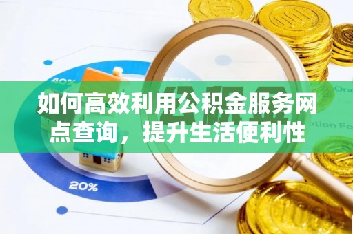 崇川如何高效利用公积金服务网点查询，提升生活便利性