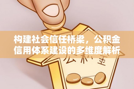 崇川构建社会信任桥梁，公积金信用体系建设的多维度解析