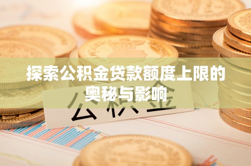 崇川探索公积金贷款额度上限的奥秘与影响