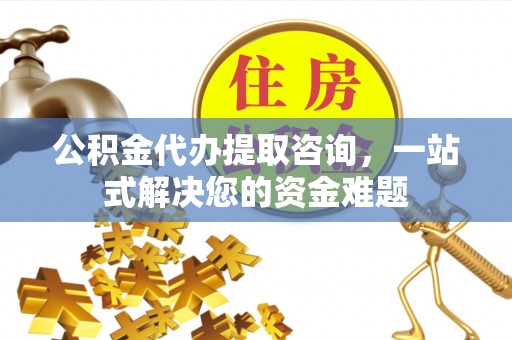 崇川公积金代办提取咨询，一站式解决您的资金难题