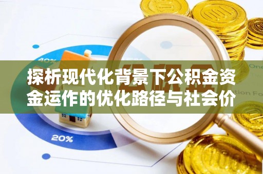 崇川探析现代化背景下公积金资金运作的优化路径与社会价值