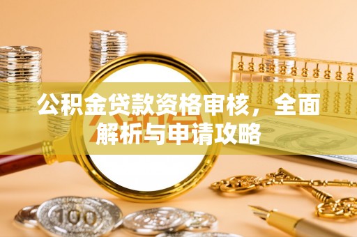 崇川公积金贷款资格审核，全面解析与申请攻略