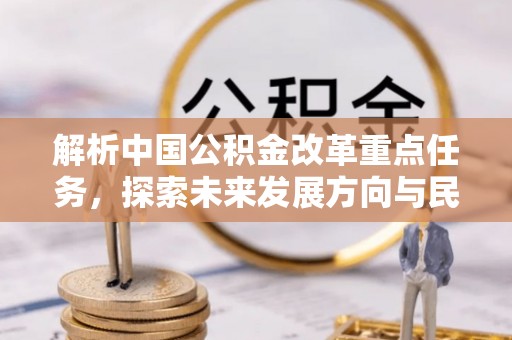 崇川解析中国公积金改革重点任务，探索未来发展方向与民生影响