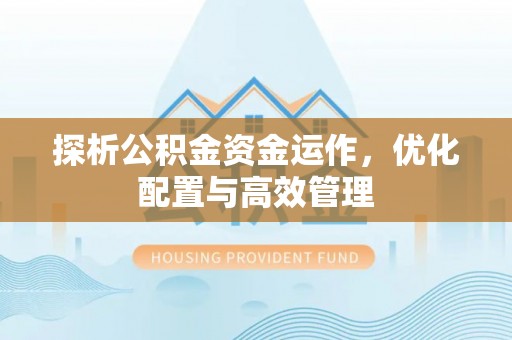 崇川探析公积金资金运作，优化配置与高效管理