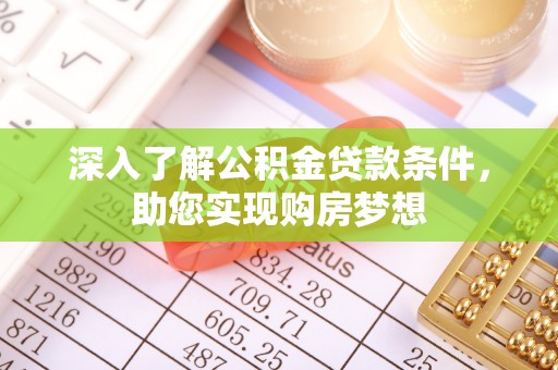 崇川深入了解公积金贷款条件，助您实现购房梦想