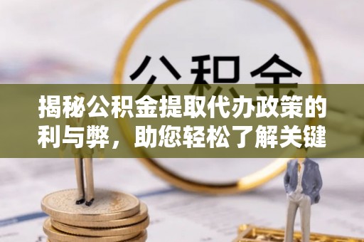 崇川揭秘公积金提取代办政策的利与弊，助您轻松了解关键要点