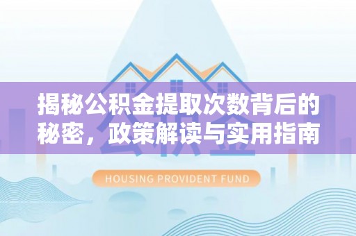 崇川揭秘公积金提取次数背后的秘密，政策解读与实用指南