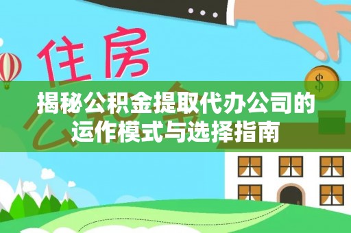 崇川揭秘公积金提取代办公司的运作模式与选择指南