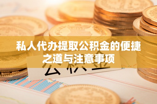 崇川私人代办提取公积金的便捷之道与注意事项