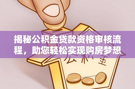 崇川揭秘公积金贷款资格审核流程，助您轻松实现购房梦想