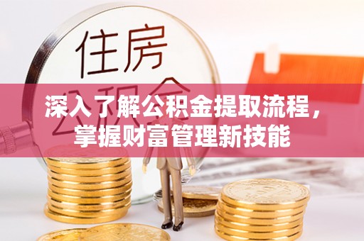 崇川深入了解公积金提取流程，掌握财富管理新技能