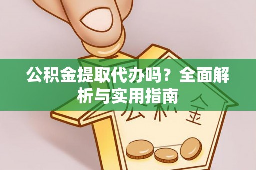 崇川公积金提取代办吗？全面解析与实用指南