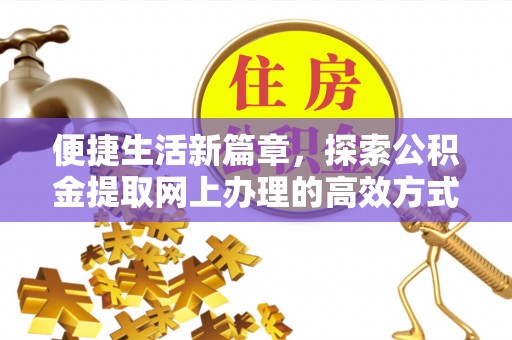 崇川便捷生活新篇章，探索公积金提取网上办理的高效方式