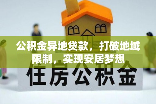 崇川公积金异地贷款，打破地域限制，实现安居梦想