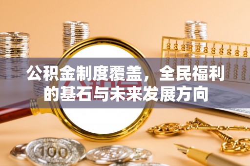崇川公积金制度覆盖，全民福利的基石与未来发展方向