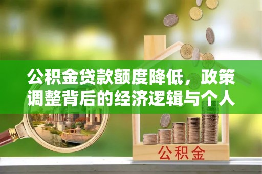崇川公积金贷款额度降低，政策调整背后的经济逻辑与个人应对策略