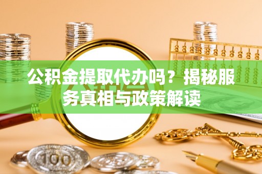 崇川公积金提取代办吗？揭秘服务真相与政策解读