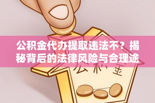 崇川公积金代办提取违法不？揭秘背后的法律风险与合理途径