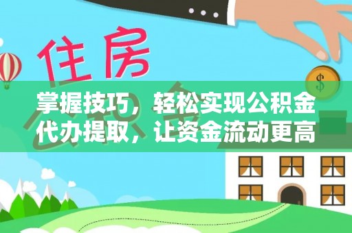 崇川掌握技巧，轻松实现公积金代办提取，让资金流动更高效