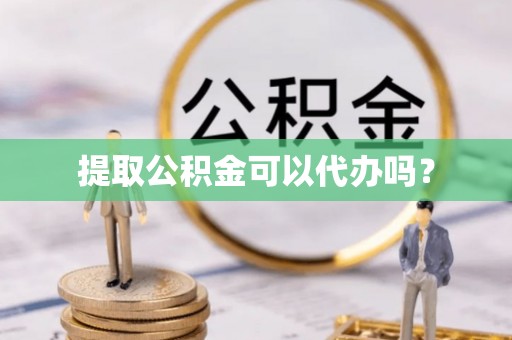 崇川提取公积金可以代办吗？