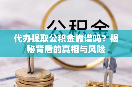 崇川代办提取公积金靠谱吗？揭秘背后的真相与风险