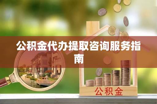 崇川公积金代办提取咨询服务指南