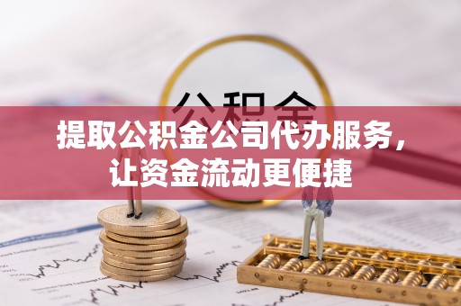崇川提取公积金公司代办服务，让资金流动更便捷