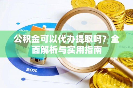 崇川公积金可以代办提取吗？全面解析与实用指南