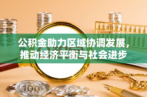 崇川公积金助力区域协调发展，推动经济平衡与社会进步