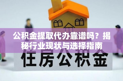 崇川公积金提取代办靠谱吗？揭秘行业现状与选择指南