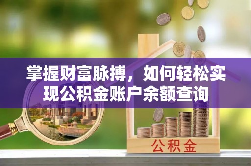 崇川掌握财富脉搏，如何轻松实现公积金账户余额查询