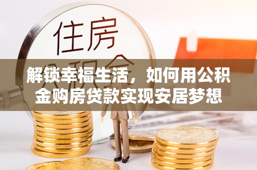 崇川解锁幸福生活，如何用公积金购房贷款实现安居梦想
