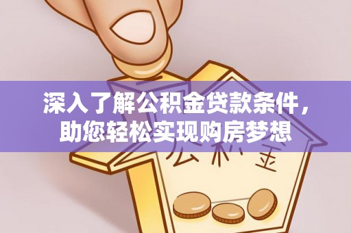 崇川深入了解公积金贷款条件，助您轻松实现购房梦想