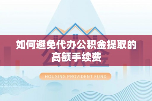 崇川如何避免代办公积金提取的高额手续费