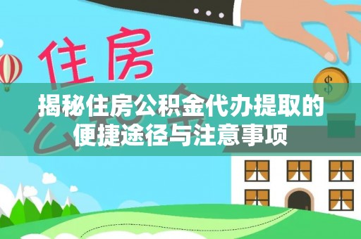 崇川揭秘住房公积金代办提取的便捷途径与注意事项