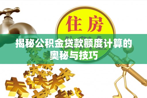 崇川揭秘公积金贷款额度计算的奥秘与技巧