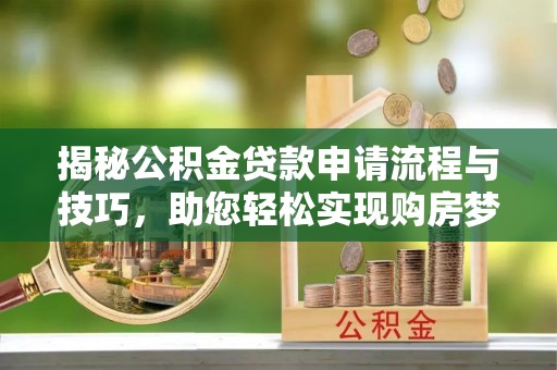 崇川揭秘公积金贷款申请流程与技巧，助您轻松实现购房梦