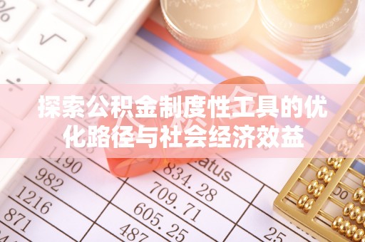 崇川探索公积金制度性工具的优化路径与社会经济效益