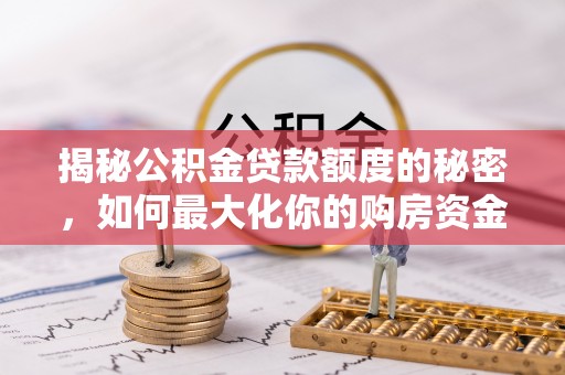 崇川揭秘公积金贷款额度的秘密，如何最大化你的购房资金