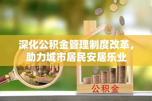 崇川深化公积金管理制度改革，助力城市居民安居乐业