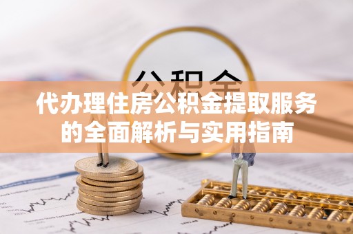 崇川代办理住房公积金提取服务的全面解析与实用指南